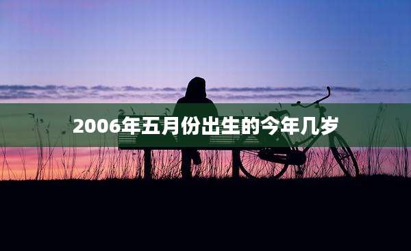 2006年五月份出生的今年几岁