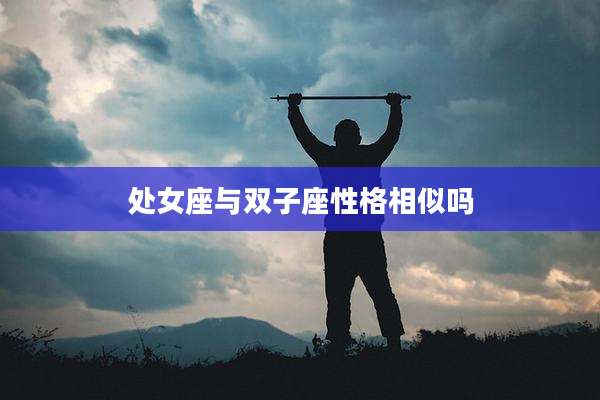 处女座与双子座性格相似吗