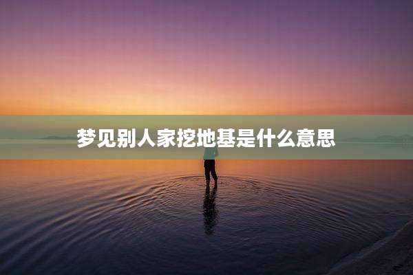 梦见别人家挖地基是什么意思