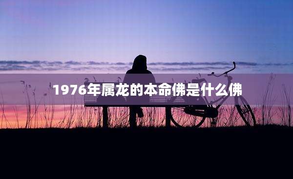 1976年属龙的本命佛是什么佛