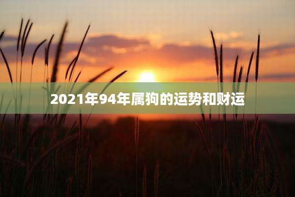 2021年94年属狗的运势和财运