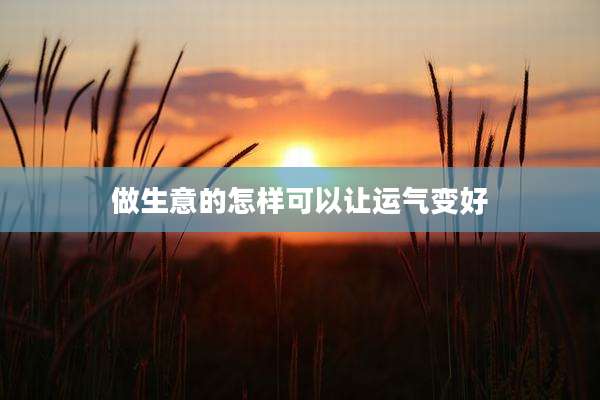 做生意的怎样可以让运气变好