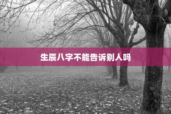 生辰八字不能告诉别人吗