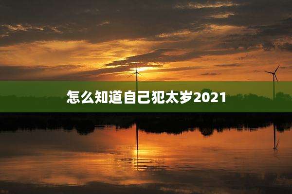怎么知道自己犯太岁2021