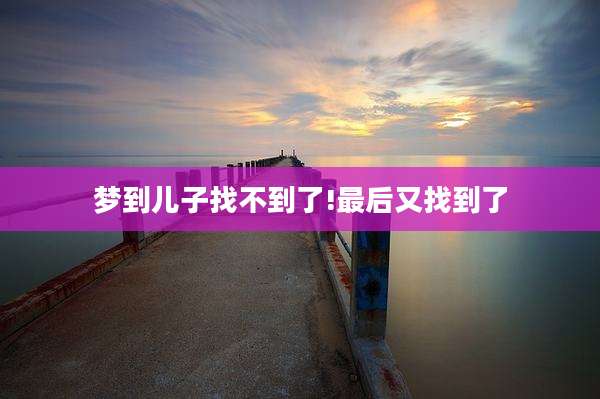 梦到儿子找不到了!最后又找到了