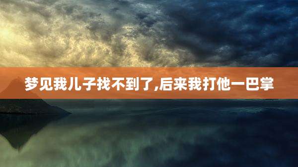 梦见我儿子找不到了,后来我打他一巴掌