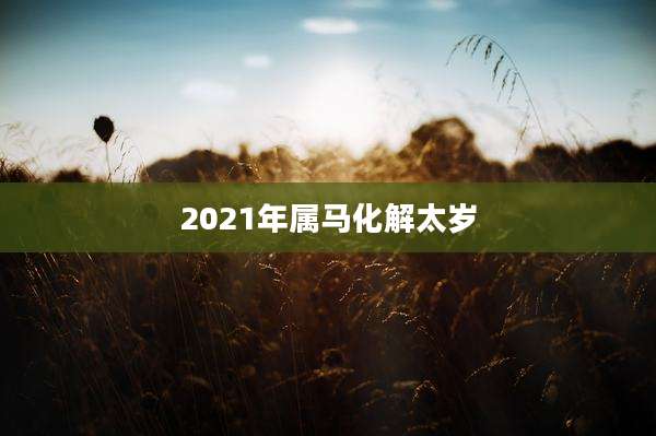 2021年属马化解太岁