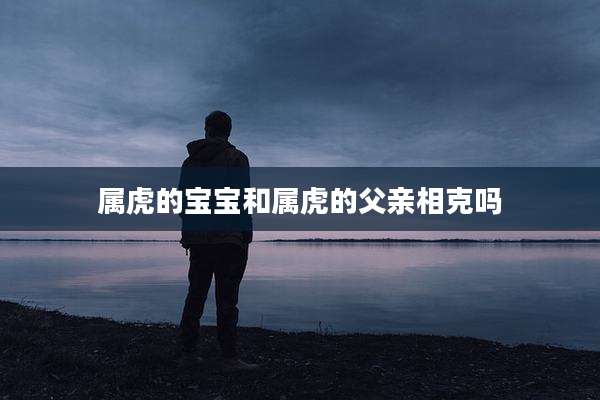 属虎的宝宝和属虎的父亲相克吗
