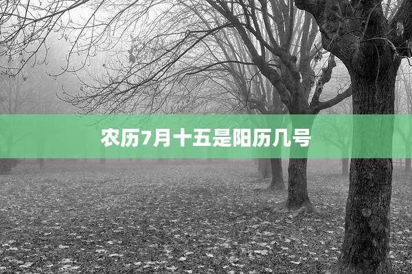 农历7月十五是阳历几号