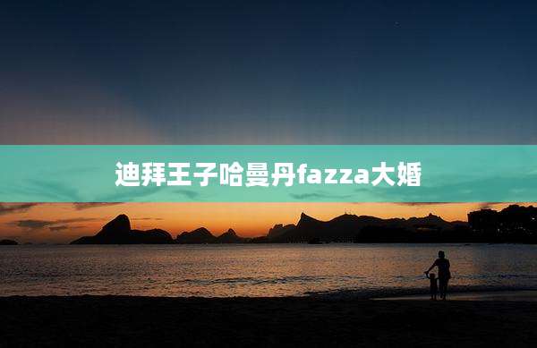 迪拜王子哈曼丹fazza大婚