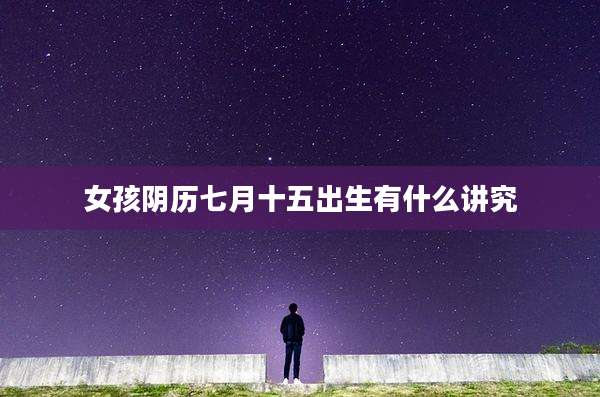 女孩阴历七月十五出生有什么讲究