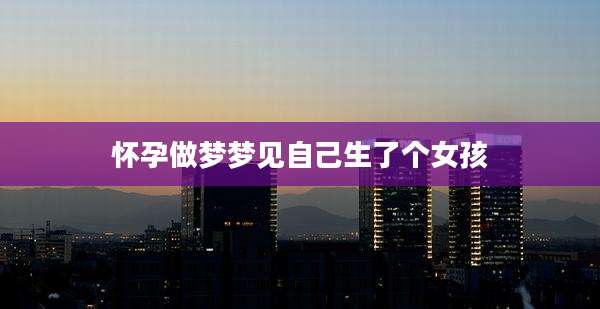 怀孕做梦梦见自己生了个女孩