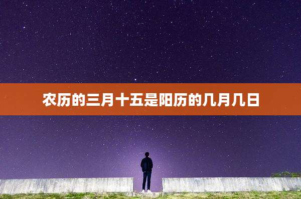 农历的三月十五是阳历的几月几日