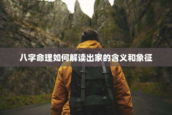 八字命理如何解读出家的含义和象征