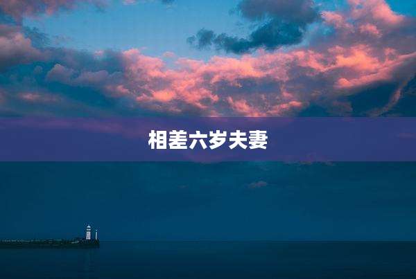 相差六岁夫妻