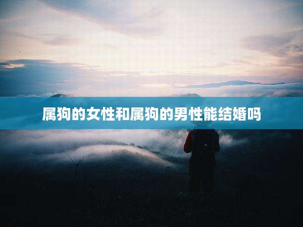 属狗的女性和属狗的男性能结婚吗