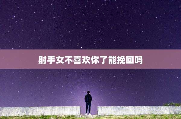 射手女不喜欢你了能挽回吗