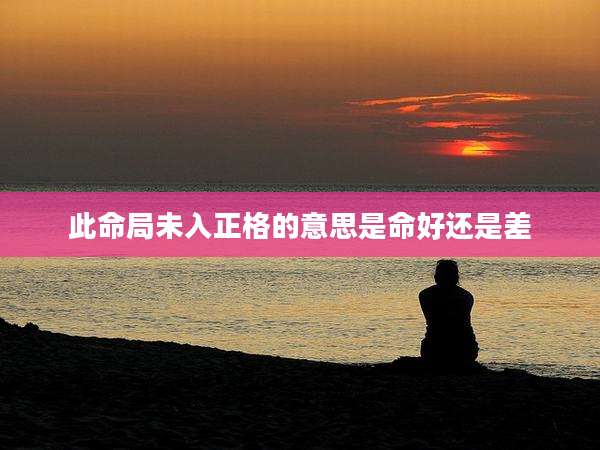 此命局未入正格的意思是命好还是差