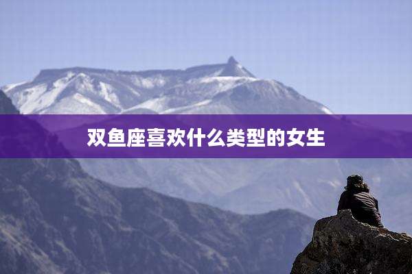 双鱼座喜欢什么类型的女生