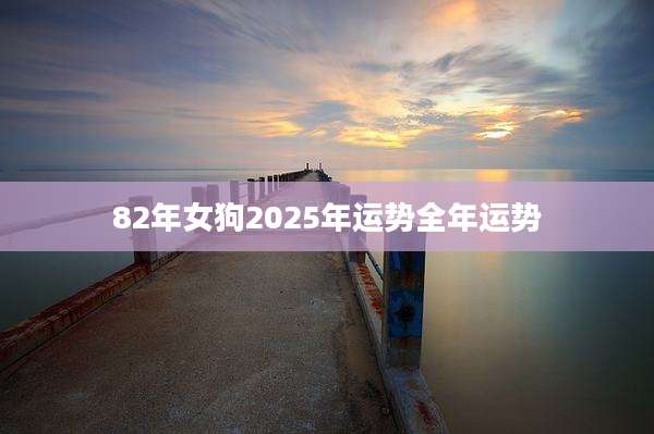 82年女狗2025年运势全年运势