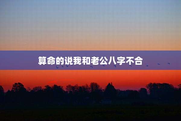 算命的说我和老公八字不合