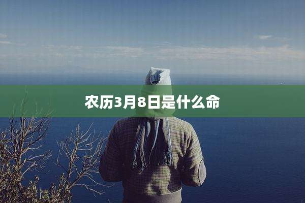 农历3月8日是什么命