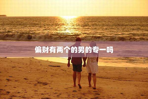 偏财有两个的男的专一吗