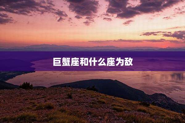 巨蟹座和什么座为敌