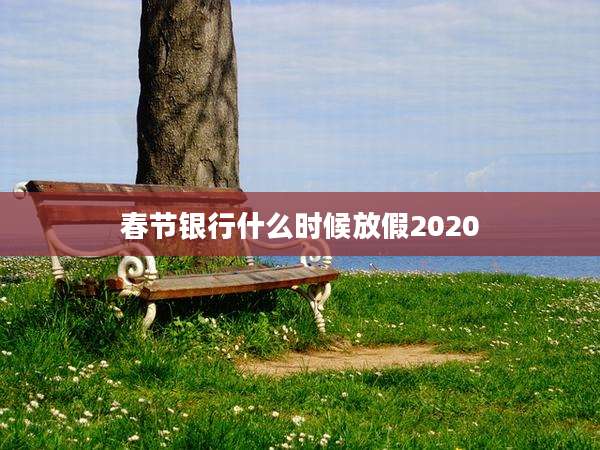 春节银行什么时候放假2020