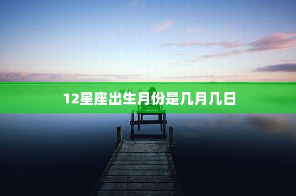 12星座出生月份是几月几日