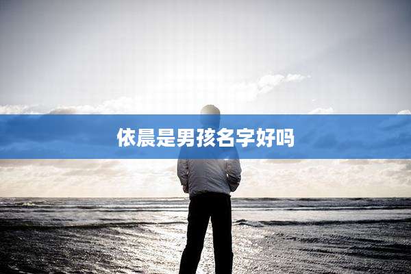 依晨是男孩名字好吗