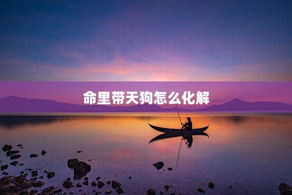 命里带天狗怎么化解