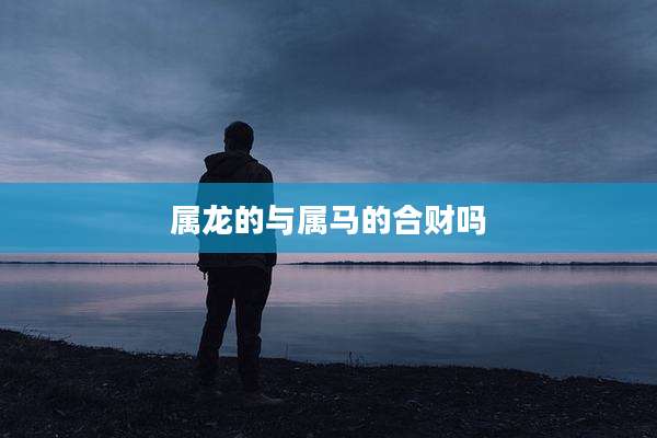 属龙的与属马的合财吗