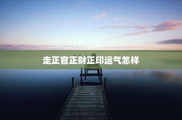 走正官正财正印运气怎样