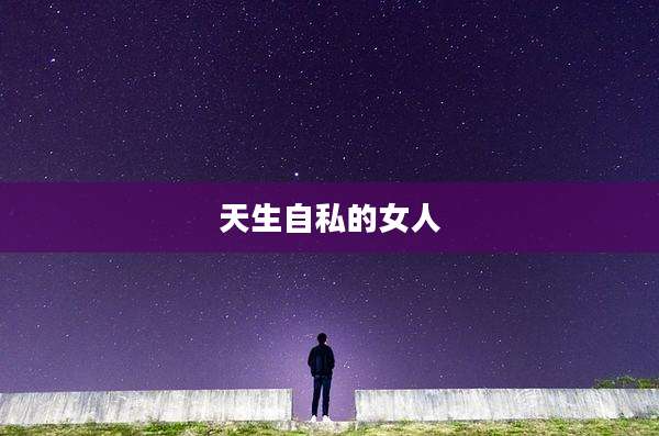 天生自私的女人