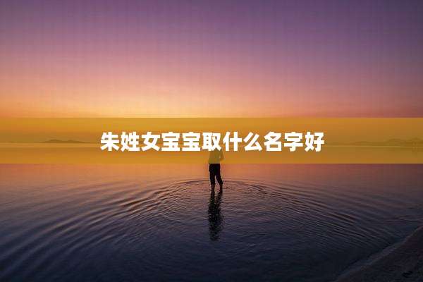 朱姓女宝宝取什么名字好