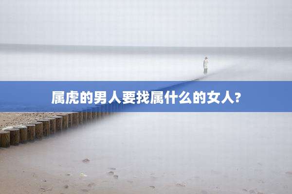 属虎的男人要找属什么的女人?
