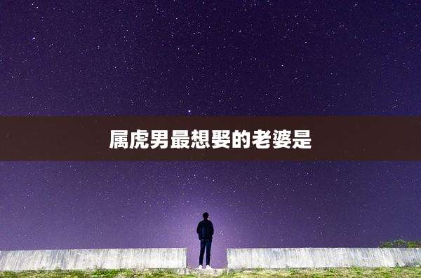 属虎男最想娶的老婆是