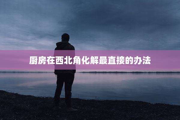 厨房在西北角化解最直接的办法