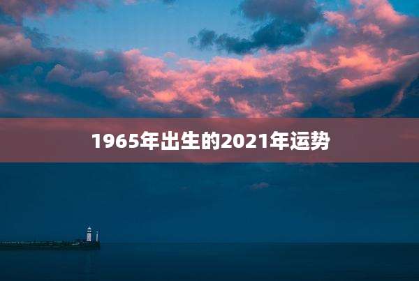1965年出生的2021年运势