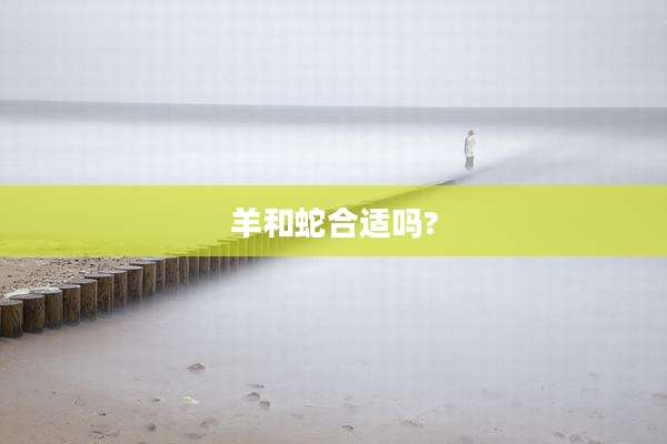 羊和蛇合适吗?