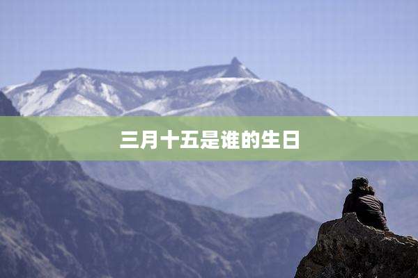 三月十五是谁的生日
