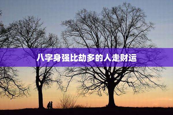 八字身强比劫多的人走财运