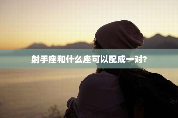 射手座和什么座可以配成一对?
