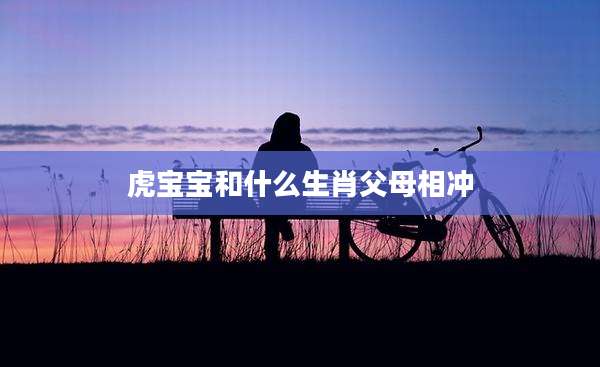 虎宝宝和什么生肖父母相冲
