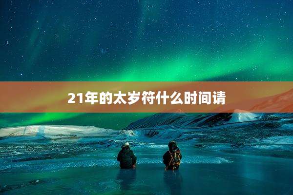 21年的太岁符什么时间请