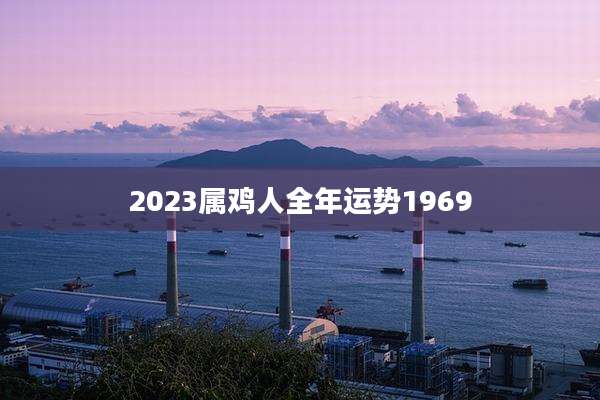 2023属鸡人全年运势1969