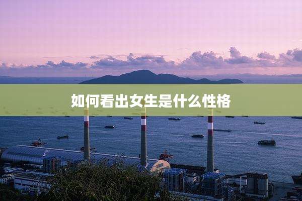 如何看出女生是什么性格
