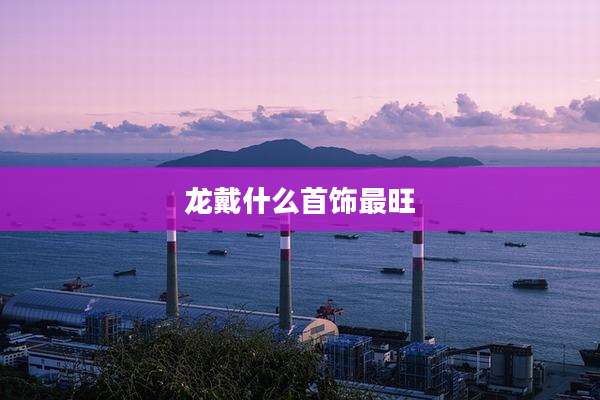 龙戴什么首饰最旺
