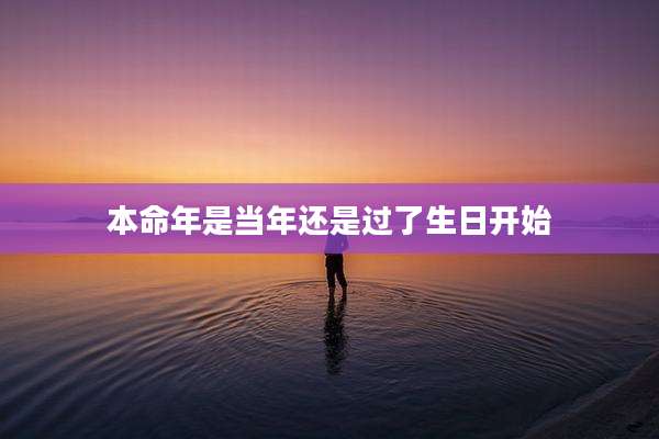 本命年是当年还是过了生日开始